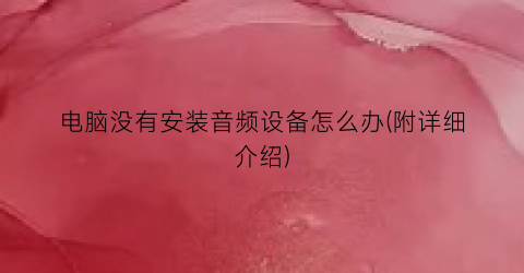 “电脑没有安装音频设备怎么办(附详细介绍)