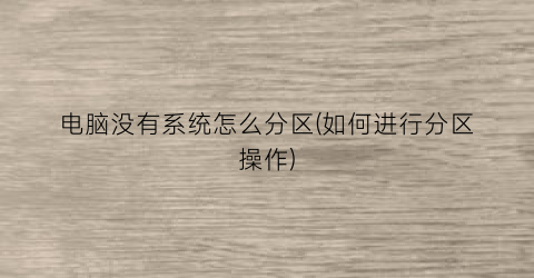 电脑没有系统怎么分区(如何进行分区操作)