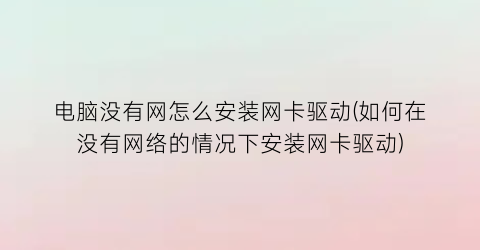 电脑没有网怎么安装网卡驱动(如何在没有网络的情况下安装网卡驱动)