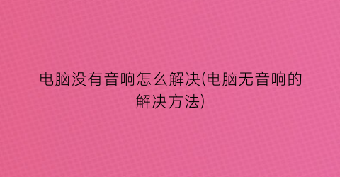 “电脑没有音响怎么解决(电脑无音响的解决方法)