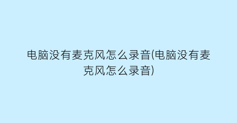 电脑没有麦克风怎么录音(电脑没有麦克风怎么录音)