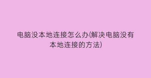 电脑没本地连接怎么办(解决电脑没有本地连接的方法)