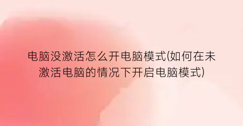 电脑没激活怎么开电脑模式(如何在未激活电脑的情况下开启电脑模式)