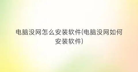 电脑没网怎么安装软件(电脑没网如何安装软件)