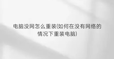 “电脑没网怎么重装(如何在没有网络的情况下重装电脑)