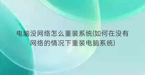 电脑没网络怎么重装系统(如何在没有网络的情况下重装电脑系统)