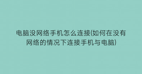 电脑没网络手机怎么连接(如何在没有网络的情况下连接手机与电脑)