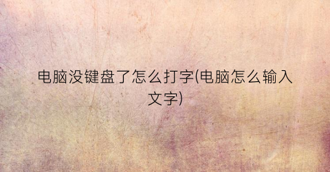 “电脑没键盘了怎么打字(电脑怎么输入文字)