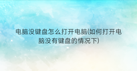 电脑没键盘怎么打开电脑(如何打开电脑没有键盘的情况下)