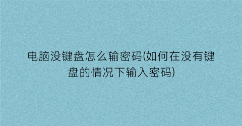 电脑没键盘怎么输密码(如何在没有键盘的情况下输入密码)