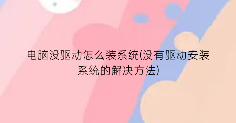 电脑没驱动怎么装系统(没有驱动安装系统的解决方法)