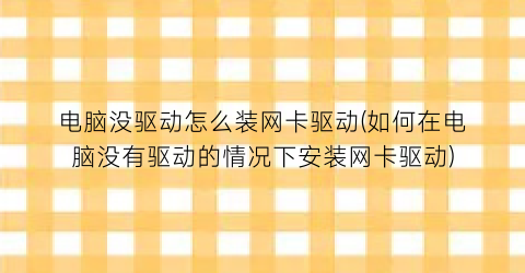 电脑没驱动怎么装网卡驱动(如何在电脑没有驱动的情况下安装网卡驱动)