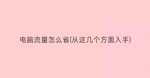 “电脑流量怎么省(从这几个方面入手)