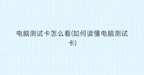 电脑测试卡怎么看(如何读懂电脑测试卡)