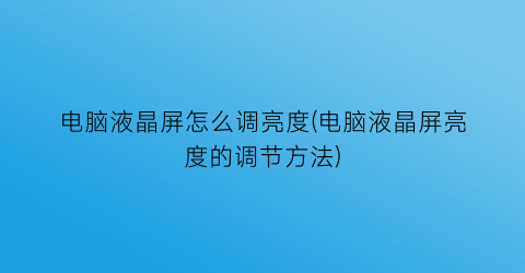 “电脑液晶屏怎么调亮度(电脑液晶屏亮度的调节方法)