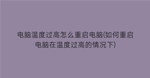 电脑温度过高怎么重启电脑(如何重启电脑在温度过高的情况下)