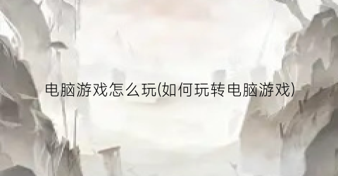 电脑游戏怎么玩(如何玩转电脑游戏)