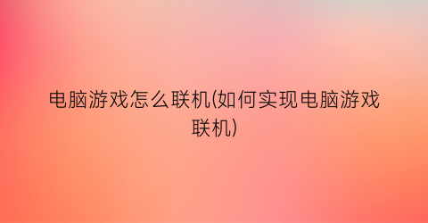 电脑游戏怎么联机(如何实现电脑游戏联机)