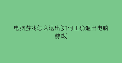 电脑游戏怎么退出(如何正确退出电脑游戏)