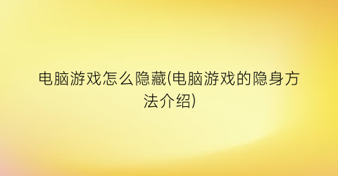 电脑游戏怎么隐藏(电脑游戏的隐身方法介绍)