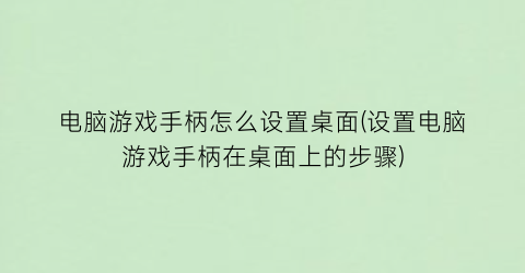“电脑游戏手柄怎么设置桌面(设置电脑游戏手柄在桌面上的步骤)