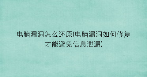 电脑漏洞怎么还原(电脑漏洞如何修复才能避免信息泄漏)