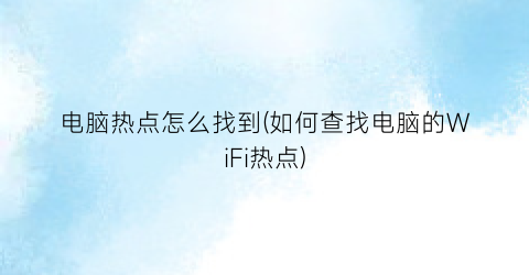 “电脑热点怎么找到(如何查找电脑的WiFi热点)