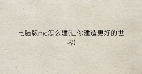 电脑版mc怎么建(让你建造更好的世界)