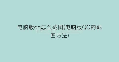 “电脑版qq怎么截图(电脑版QQ的截图方法)