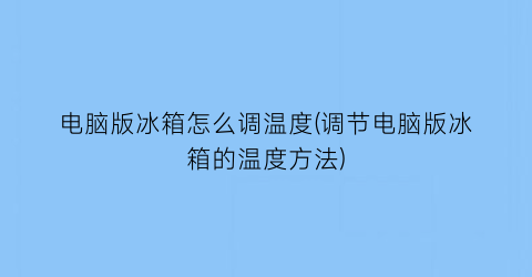 电脑版冰箱怎么调温度(调节电脑版冰箱的温度方法)