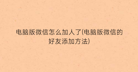 电脑版微信怎么加人了(电脑版微信的好友添加方法)