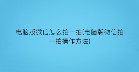 电脑版微信怎么拍一拍(电脑版微信拍一拍操作方法)