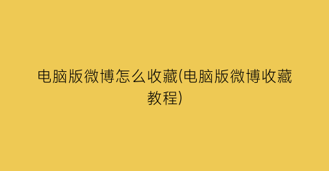 “电脑版微博怎么收藏(电脑版微博收藏教程)