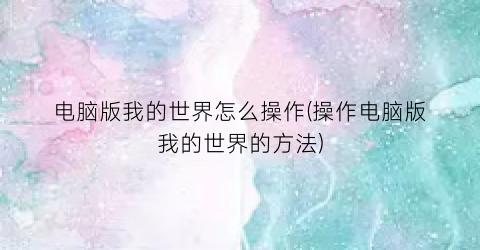 电脑版我的世界怎么操作(操作电脑版我的世界的方法)