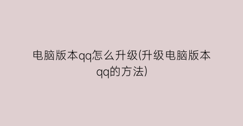 电脑版本qq怎么升级(升级电脑版本qq的方法)