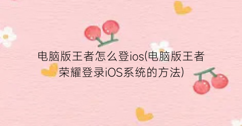 “电脑版王者怎么登ios(电脑版王者荣耀登录iOS系统的方法)