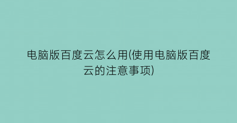 电脑版百度云怎么用(使用电脑版百度云的注意事项)