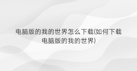 电脑版的我的世界怎么下载(如何下载电脑版的我的世界)