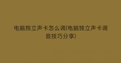 电脑独立声卡怎么调(电脑独立声卡调音技巧分享)