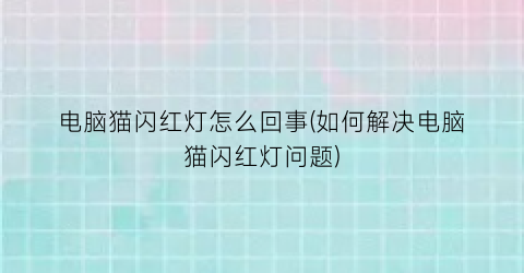 电脑猫闪红灯怎么回事(如何解决电脑猫闪红灯问题)