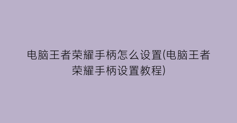 电脑王者荣耀手柄怎么设置(电脑王者荣耀手柄设置教程)