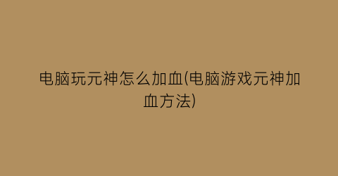 “电脑玩元神怎么加血(电脑游戏元神加血方法)