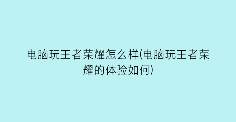 电脑玩王者荣耀怎么样(电脑玩王者荣耀的体验如何)