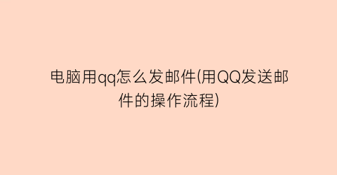 电脑用qq怎么发邮件(用QQ发送邮件的操作流程)