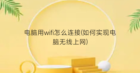 “电脑用wifi怎么连接(如何实现电脑无线上网)