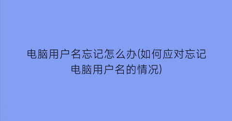 电脑用户名忘记怎么办(如何应对忘记电脑用户名的情况)