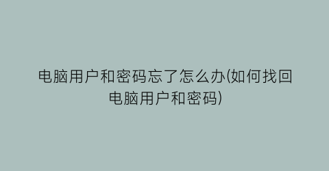 电脑用户和密码忘了怎么办(如何找回电脑用户和密码)