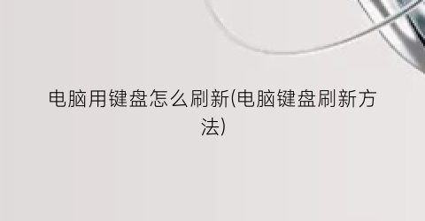 电脑用键盘怎么刷新(电脑键盘刷新方法)