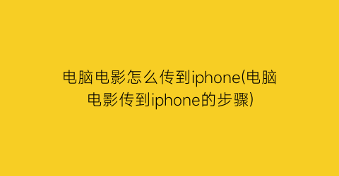 “电脑电影怎么传到iphone(电脑电影传到iphone的步骤)