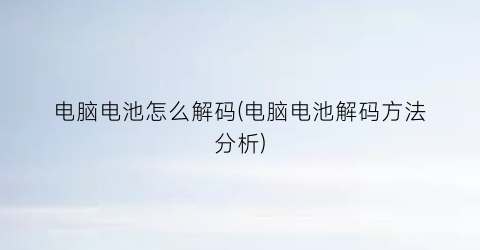 “电脑电池怎么解码(电脑电池解码方法分析)